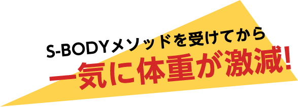 S-BODYメソッドを受けてから一気に体重が激減!