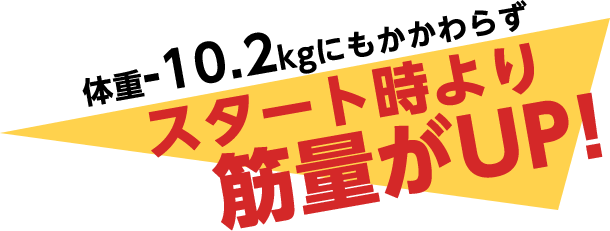 体重-10.2kgにもかかわらずスタート時より筋量がUP！