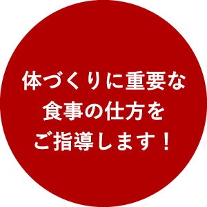 体づくりに重要な食事の仕方をご指導します！