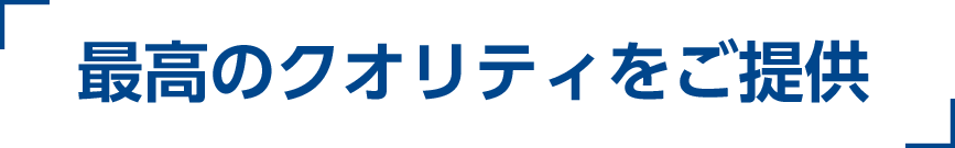 最高のクオリティをご提供