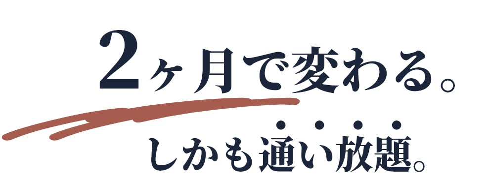 2ヶ月で変わる。しかも通い放題。
